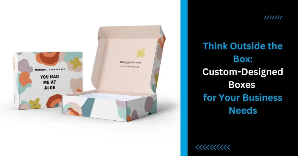 Think Outside the Box Custom-Designed Boxes for Your Business Needs