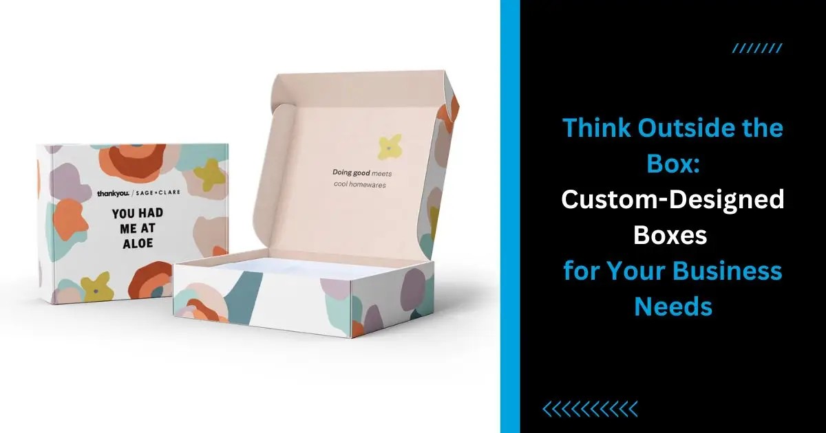 Think Outside the Box Custom-Designed Boxes for Your Business Needs